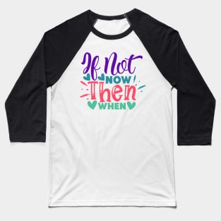 If not now, then when? Baseball T-Shirt